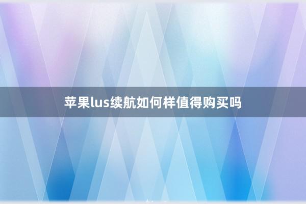 苹果lus续航如何样值得购买吗