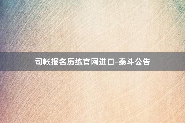司帐报名历练官网进口-泰斗公告