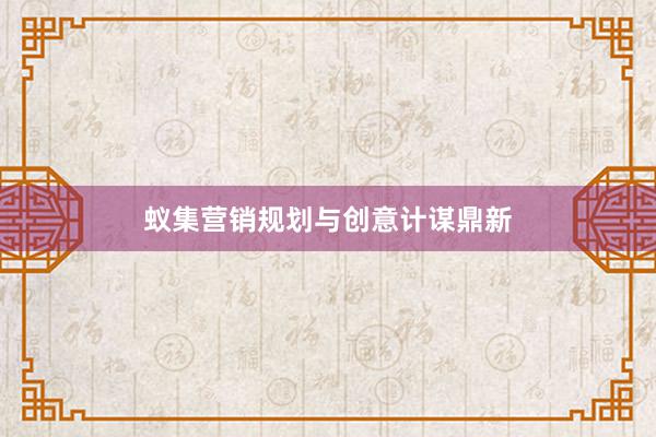蚁集营销规划与创意计谋鼎新