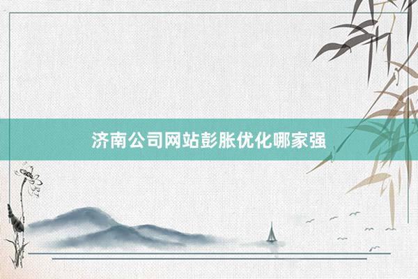 济南公司网站彭胀优化哪家强